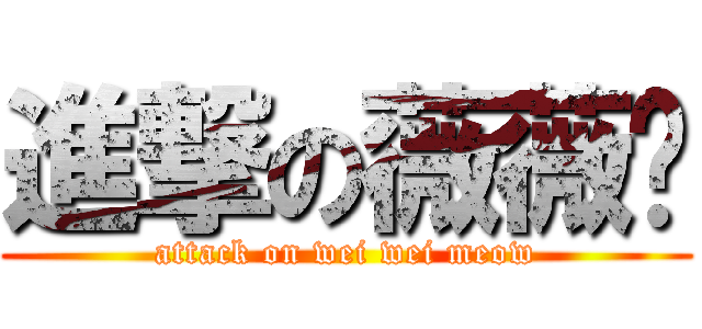 進撃の薇薇貓 (attack on wei wei meow)