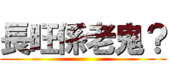 長旺係老鬼？ ()