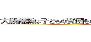 大阪維新は子どもの貧困をなおざりにするな ()