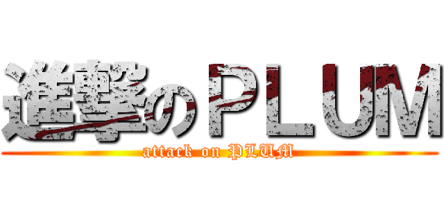 進撃のＰＬＵＭ (attack on PLUM)