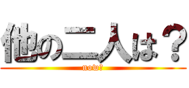 他の二人は？ (now?)