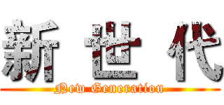 新  世  代 (New Generation)