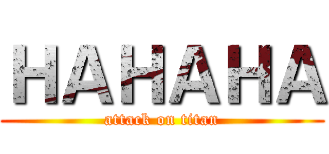 ＨＡＨＡＨＡ (attack on titan)