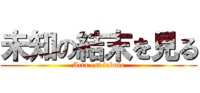 未知の結末を見る (Acta est fabula)
