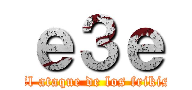 ｅ３ｅ (El ataque de los frikis)