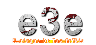 ｅ３ｅ (El ataque de los frikis)