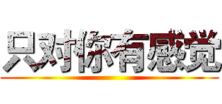 只对你有感觉 ()