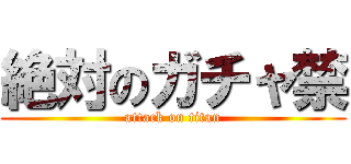 絶対のガチャ禁 (attack on titan)