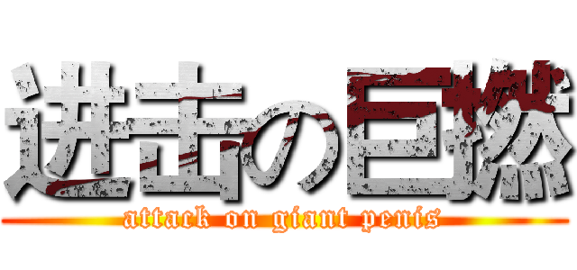 进击の巨撚 (attack on giant penis)