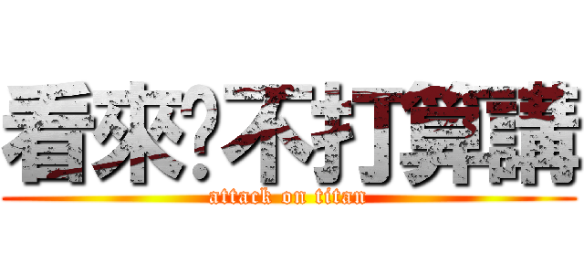 看來你不打算講 (attack on titan)