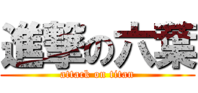 進撃の六葉 (attack on titan)