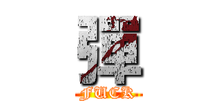 彈 (FUCK)
