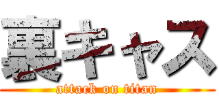 裏キャス (attack on titan)