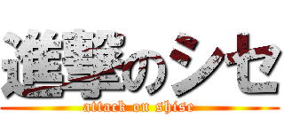 進撃のシセ (attack on shise)