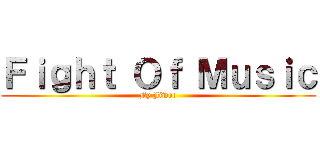 Ｆｉｇｈｔ Ｏｆ Ｍｕｓｉｃ (By Jiwoo)