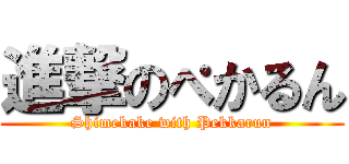 進撃のぺかるん (Shimekake with Pekkarun)