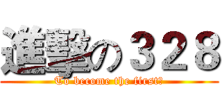 進擊の３２８ (To become the first！)