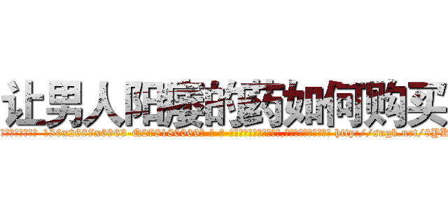 让男人阳痿的药如何购买 (让男人阳痿的药如何购买【电-186x2687x6963-Q278180069元-吉-药-业】我们做的是长期生意,靠的是老客户长期支持 http://sngk.net/8YKlg4
)