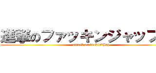 進撃のファッキンジャップ    (attack on fuckin\'Jap)