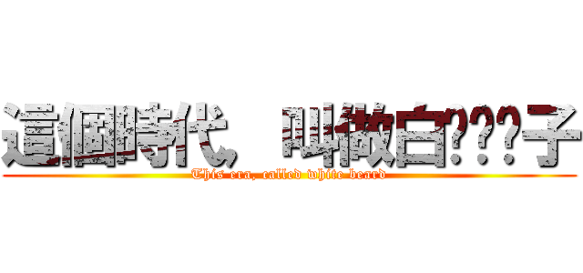 這個時代，叫做白ㄏㄨˊ子 (This era, called white beard)