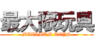 最大限玩具 (MAXIMUM TOYS)