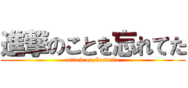 進撃のことを忘れてた (attack on Castella)