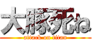 大豚死ね (attack on titan)