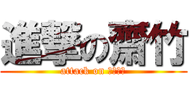 進撃の齋竹 (attack on ＤＩＣＫ)