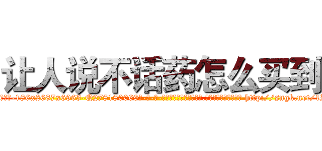 让人说不话药怎么买到 (让人说不话药怎么买到【电-186x2687x6963-Q278180069元-吉-药-业】我们做的是长期生意,靠的是老客户长期支持 http://sngk.net/1RxWcZ
)