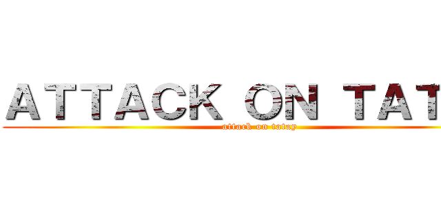 ＡＴＴＡＣＫ ＯＮ ＴＡＴＡＹ (attack on tatay)