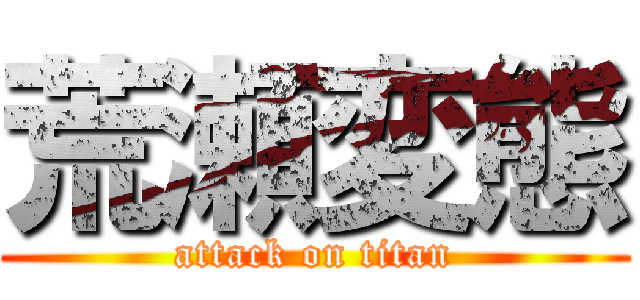 荒瀬変態 (attack on titan)