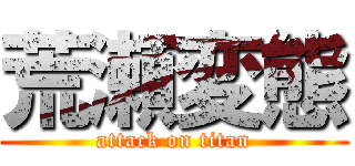 荒瀬変態 (attack on titan)