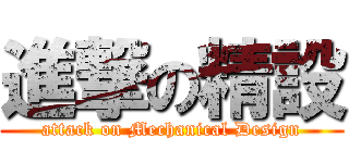 進撃の精設 (attack on Mechanical Design)