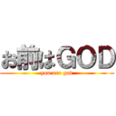 お前はＧＯＤ (you are god)