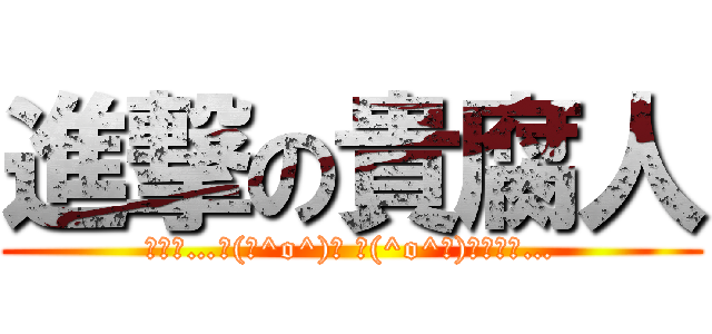 進撃の貴腐人 (ﾎﾓｫ…┌(┌^o^)┐ ┌(^o^┐)┐ﾎﾓｫ…)