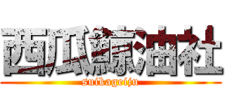 西瓜鯨油社 (suikageiju)