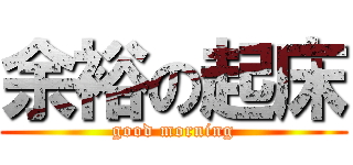 余裕の起床 (good morning)