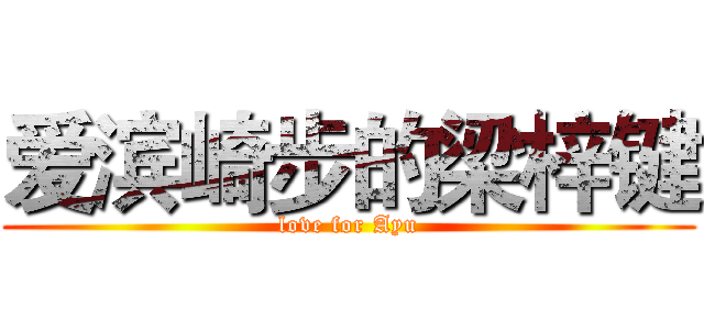 爱滨崎步的梁梓键 (love for Ayu)