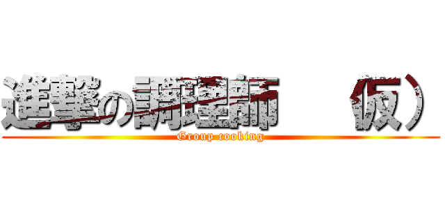 進撃の調理師  （仮） (Group cooking)