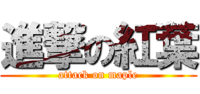 進撃の紅葉 (attack on maple)