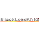 ＢｌａｃｋＬｏａｄＫｎｉｇｈｔｓ   (BlackLoadKnights)