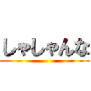 しゃしゃんな ()