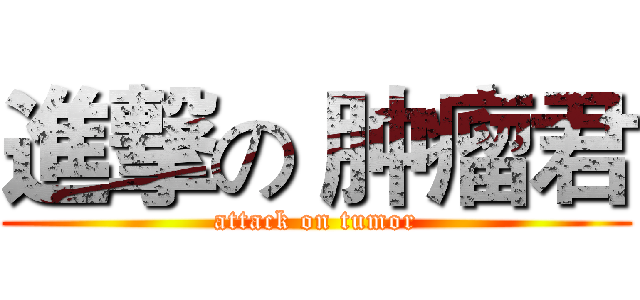進撃の 肿瘤君 (attack on tumor)