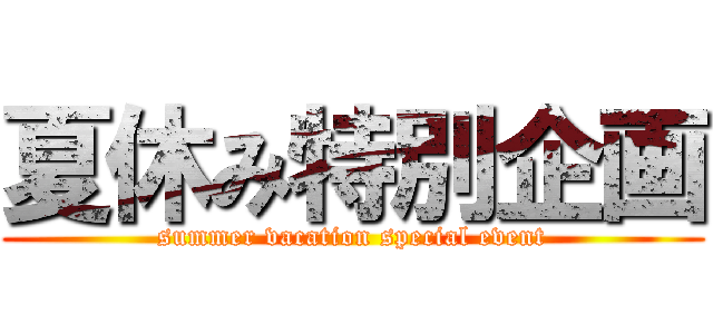 夏休み特別企画 (summer vacation special event)