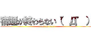 宿題が終わらない（゜Д゜） (attack on titan)