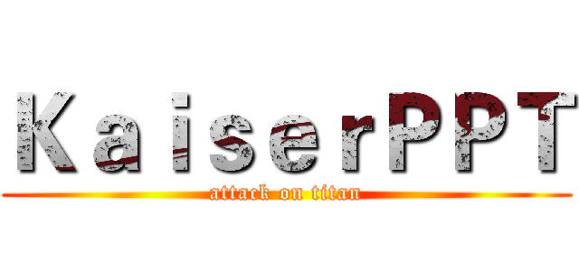 ＫａｉｓｅｒＰＰＴ (attack on titan)