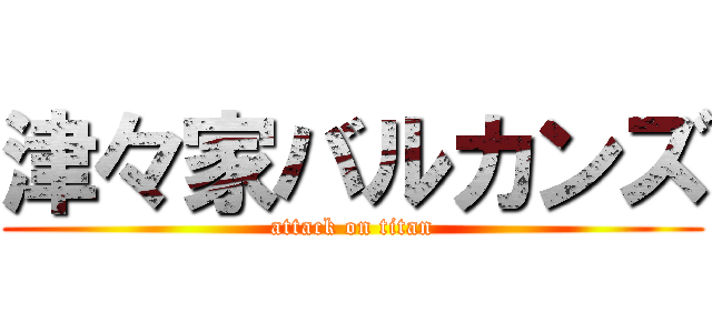 津々家バルカンズ (attack on titan)