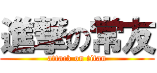 進撃の常友 (attack on titan)
