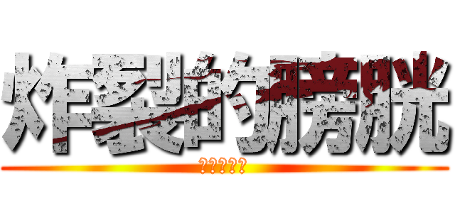 炸裂的膀胱 (青黄一生推)