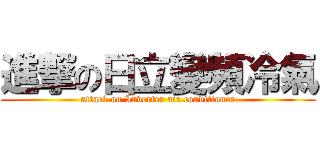 進撃の日立變頻冷氣 (attack on Inverter air conditioner)